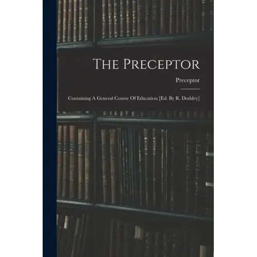 The Preceptor: Containing A General Course Of Education [ed. By R. Dodsley]
