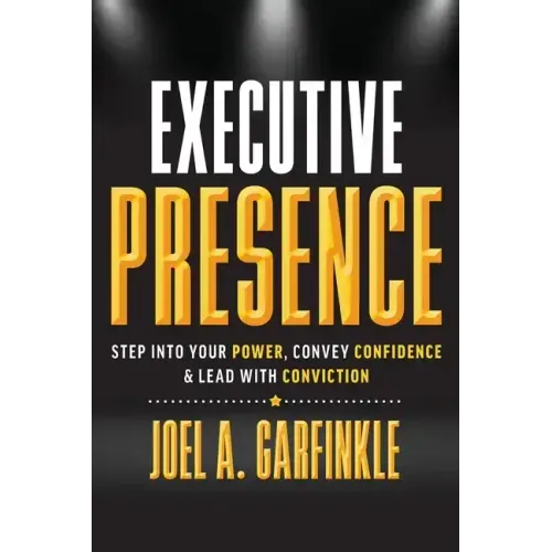 Executive Presence: Step Into Your Power, Convey Confidence, & Lead With Conviction