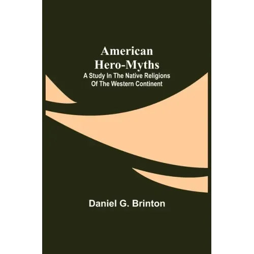 American Hero-Myths: A Study in the Native Religions of the Western Continent