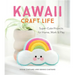 Kawaii Craft Life: Super-Cute Projects for Home, Work, and Play
