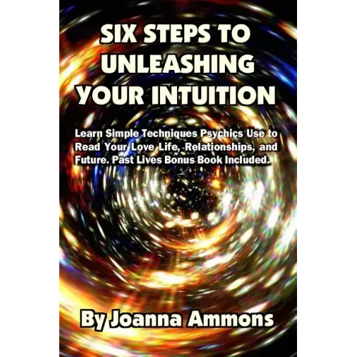 6 Steps to Unleashing Your Intuition: Learn Simple Techniques Psychics Use to Read Your Love Life, Relationships, and Future. Past Lives Bonus Book In