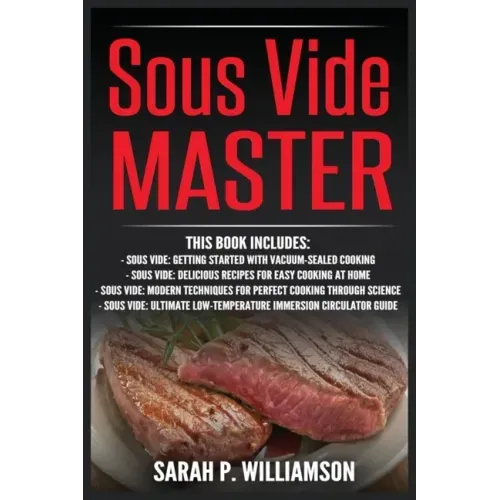 Sous Vide Master: Getting Started With Vacuum-Sealed Cooking, Delicious Recipes For Easy Cooking At Home, Modern Techniques for Perfect