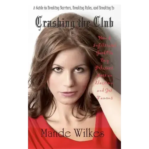 Crashing the Club: How I Infiltrated Good Ole Boy Politics, Lost an Election, and Got Famous