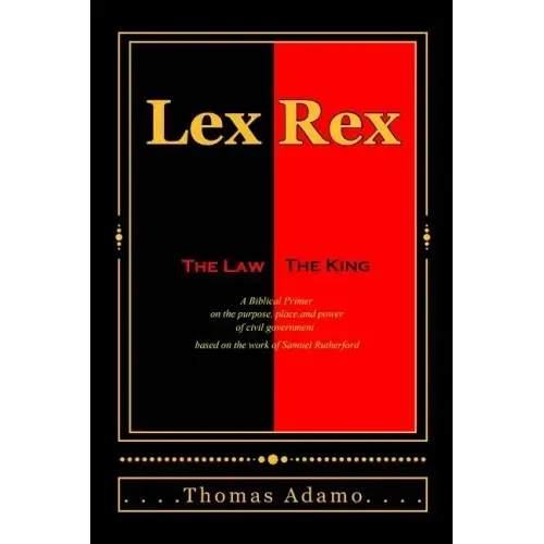 Lex Rex: The Law, The King: a Biblical primer on the purpose, place, and power of civil government.