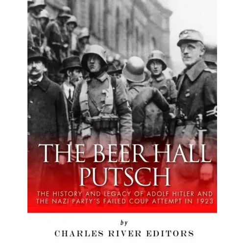 The Beer Hall Putsch: The History and Legacy of Adolf Hitler and the Nazi Party's Failed Coup Attempt in 1923