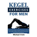 Kegel Exercises for Men: Step by Step Guide on Kegel Exercises for Men to Last Longer in Bed, Treat Erectile Dysfunction and Urinary Incontinen