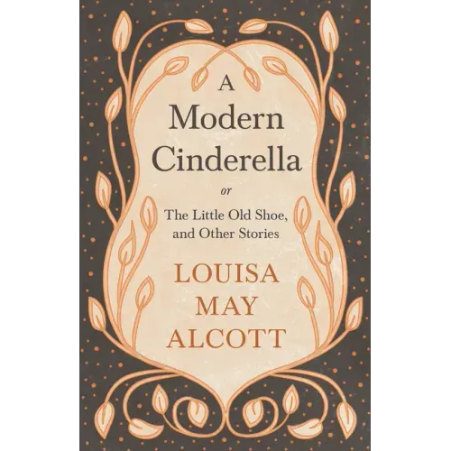 A Modern Cinderella;or, The Little Old Shoe, and Other Stories