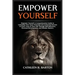 Empower Yourself: A Comprehensive Guide to Unlocking Your Inner Potential and Achieving Success in Every Area of Your Life Through Self-