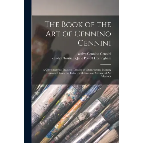 The Book of the Art of Cennino Cennini; a Contemporaty Practical Treatise of Quattrocento Painting Translated From the Italian, With Notes on Mediaeva