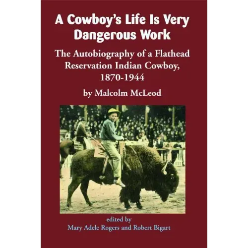 A Cowboy's Life Is Very Dangerous Work: The Autobiography of a Flathead Reservation Indian Cowboy, 1870-1944