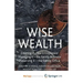 Wise Wealth: Creating It, Managing It, Preserving It