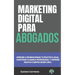 Marketing Digital para Abogados: Aprende a promocionar tu practica legal, construir tu marca profesional y obtener nuevos clientes desde cero