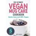 The Ultimate Vegan Mug Cake Cookbook: Quick, Easy & Unbelievably Delicious - Warm, Gooey & Irresistible Desserts In Under 5 Minutes!