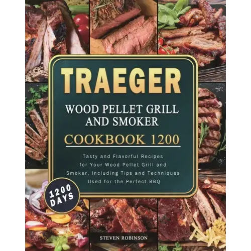 Traeger Wood Pellet Grill and Smoker Cookbook 1200: 1200 Days Tasty and Flavorful Recipes for Your Wood Pellet Grill and Smoker, Including Tips and Te