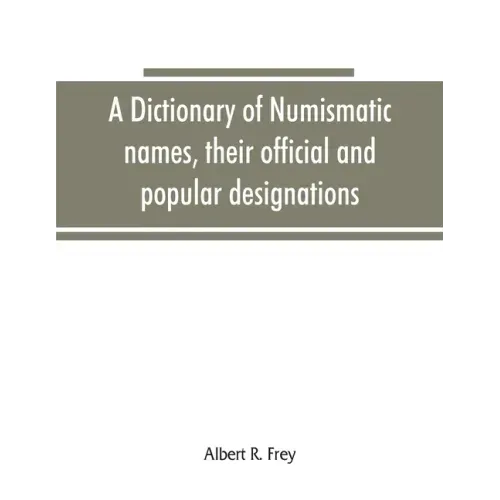 A dictionary of numismatic names, their official and popular designations