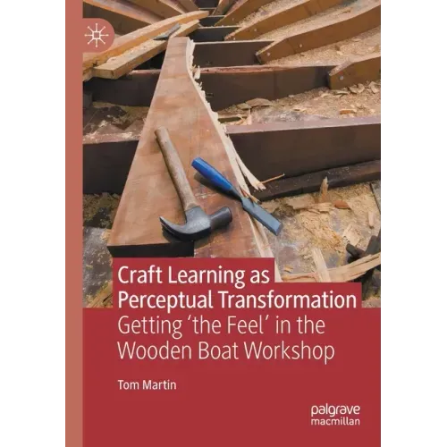 Craft Learning as Perceptual Transformation: Getting 'The Feel' in the Wooden Boat Workshop