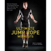 Ultimate Jump Rope Workouts: Kick-Ass Programs to Strengthen Muscles, Get Fit and Take Your Endurance to the Next Level