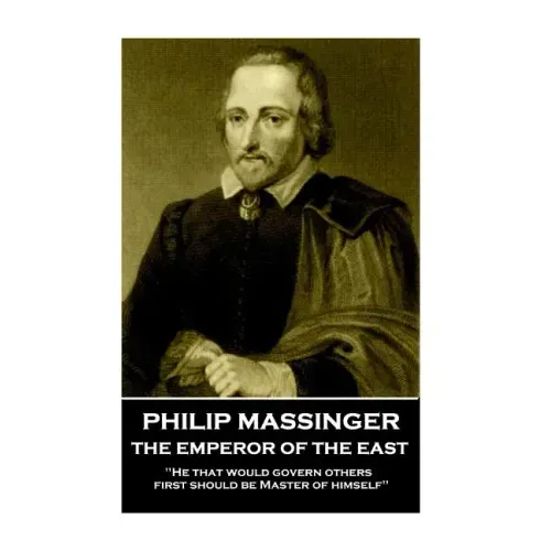 Philip Massinger - The Emperor of the East: "He that would govern others, first should be Master of himself"