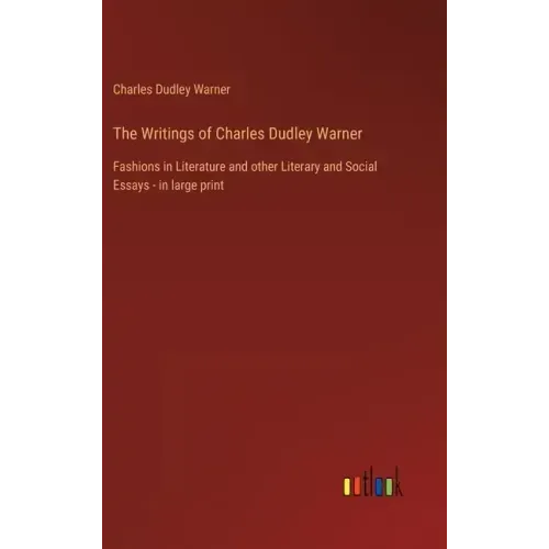 The Writings of Charles Dudley Warner: Fashions in Literature and other Literary and Social Essays - in large print