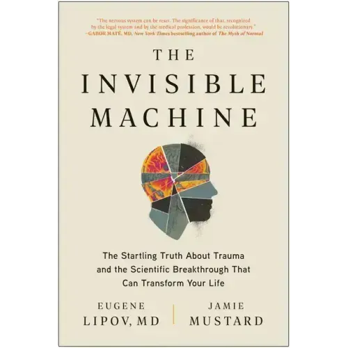The Invisible Machine: The Startling Truth about Trauma and the Scientific Breakthrough That Can Transform Your Life