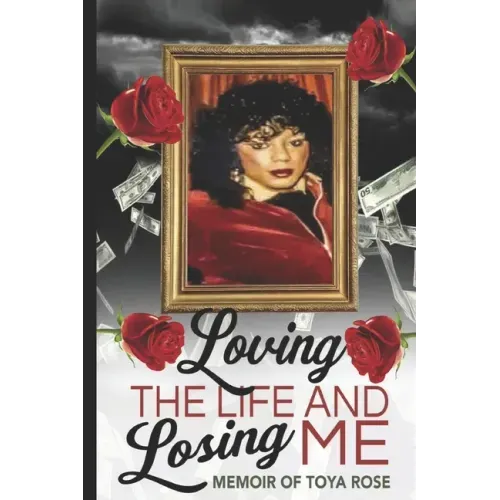 Loving The Life and Losing Me: Memoir of Toya Rose