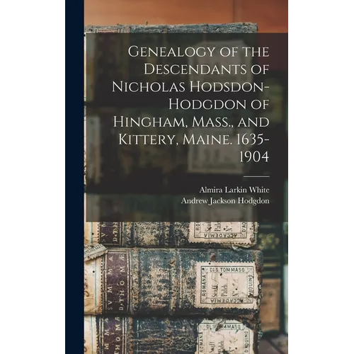 Genealogy of the Descendants of Nicholas Hodsdon-Hodgdon of Hingham, Mass., and Kittery, Maine. 1635-1904