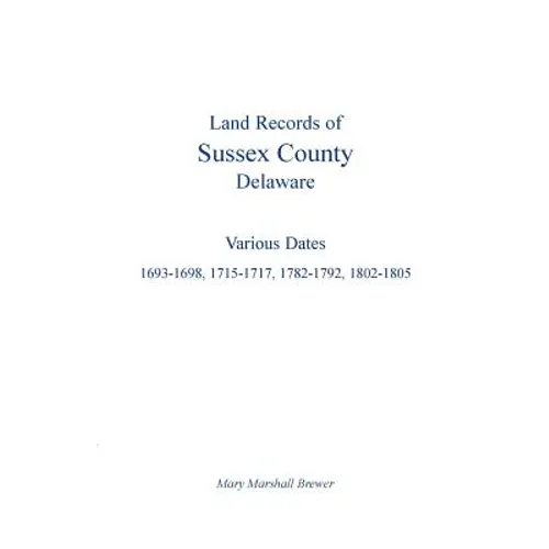 Land Records of Sussex County, Delaware: Various Dates: 1693-1698, 1715-1717, 1782-1792, 1802-1805 - Paperback