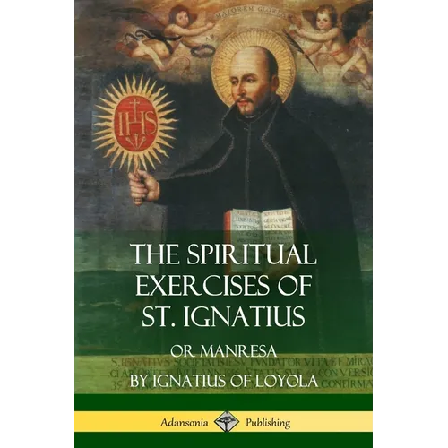 The Spiritual Exercises of St. Ignatius: Or Manresa