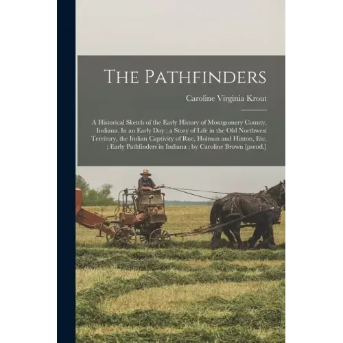 The Pathfinders: a Historical Sketch of the Early History of Montgomery County, Indiana. In an Early Day; a Story of Life in the Old No