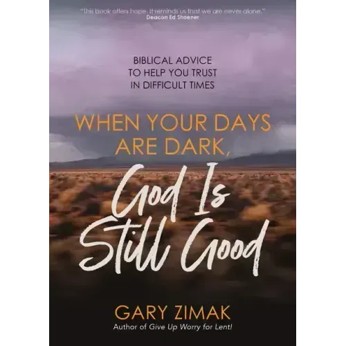 When Your Days Are Dark, God Is Still Good: Biblical Advice to Help You Trust in Difficult Times