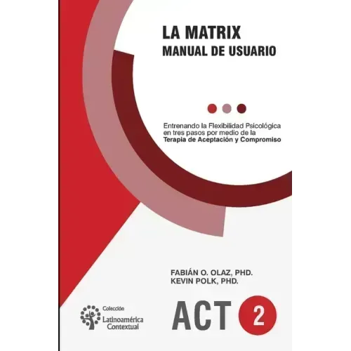 La Matrix - Manual del Usuario: Entrenando la Flexibilidad Psicológica en tres pasos por medio de la Terapia de Aceptación y Compromiso -ACT-