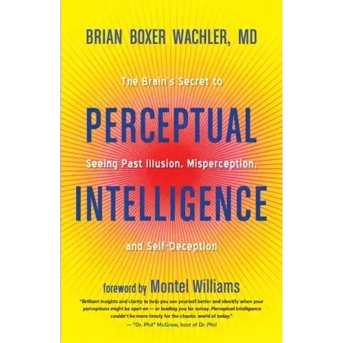 Perceptual Intelligence: The Brain's Secret to Seeing Past Illusion, Misperception, and Self-Deception