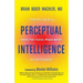Perceptual Intelligence: The Brain's Secret to Seeing Past Illusion, Misperception, and Self-Deception