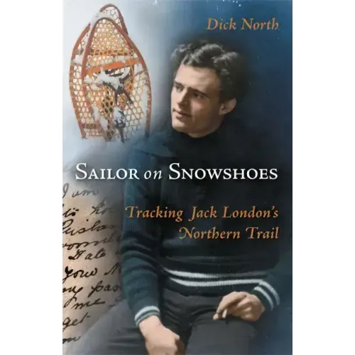 Sailor on Snowshoes: Tracking Jack London's Northern Trail