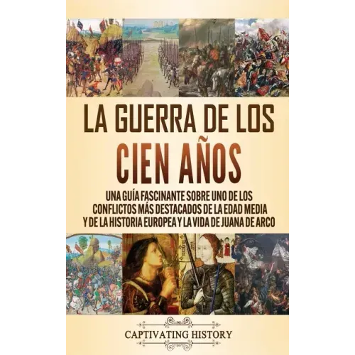 La Guerra de los Cien Años: Una guía fascinante sobre uno de los conflictos más destacados de la Edad Media y de la historia europea y la vida de