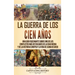 La Guerra de los Cien Años: Una guía fascinante sobre uno de los conflictos más destacados de la Edad Media y de la historia europea y la vida de