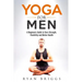 Yoga for Men: A Beginners Guide to Core Strength, Flexibility and Better Health