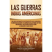 Las Guerras Indias Americanas: Una guía fascinante de los conflictos que ocurrieron en América del Norte y su impacto en las tribus nativas americana