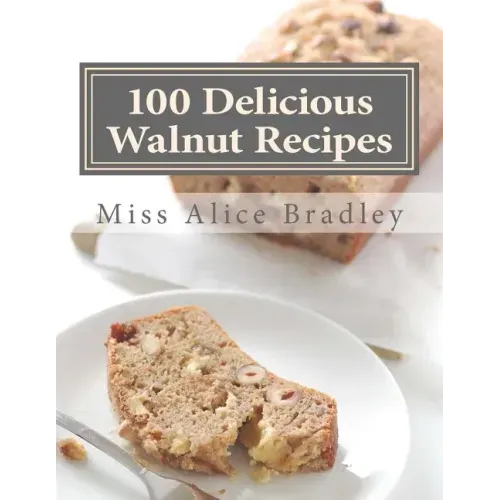100 Delicious Walnut Recipes: A Collection of Tested Recipes and Suggestions For Using Walnuts