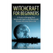 Witchcraft: Witchcraft for Beginners: A Guide to Bringing Real Witchcraft Spells and Witchcraft Rituals into your Daily Life