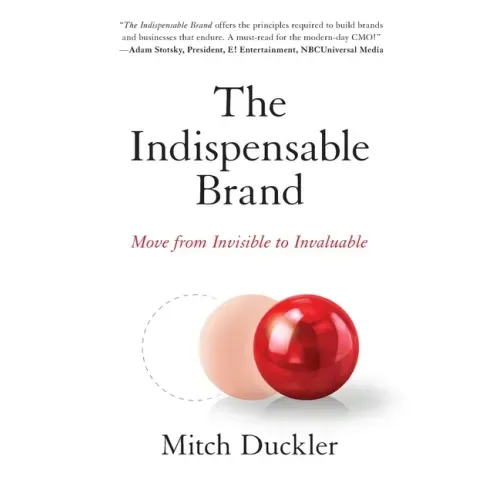 The Indispensable Brand: Move from Invisible to Invaluable