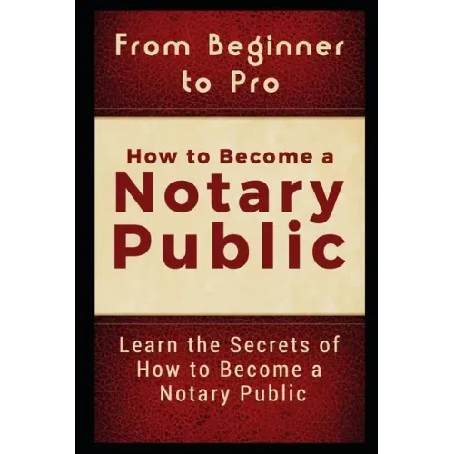 From Beginner to Pro: How to Become a Notary Public: Learn the Secrets of How to Become a Notary Public