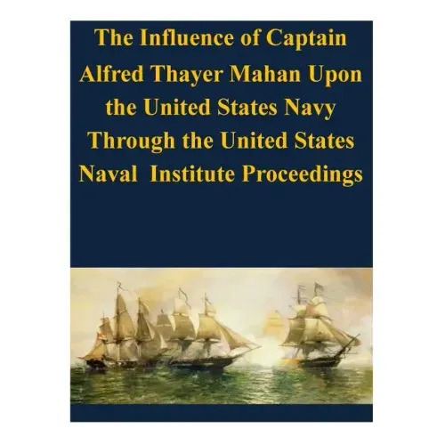 The Influence of Captain Alfred Thayer Mahan Upon the United States Navy Through the United States Naval Institute Proceedings