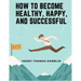 How to Become Healthy, Happy, and Successful: Within You is the Power