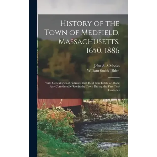 History of the Town of Medfield, Massachusetts. 1650. 1886; With Genealogies of Families That Held Real Estate or Made any Considerable Stay in the To