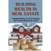 Building Wealth In Real Estate: Raising Money By Purchasing And Controlling Real Estate: How To Invest In Real Estate
