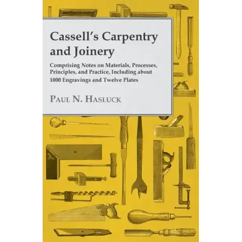 Cassell's Carpentry and Joinery: Comprising Notes on Materials, Processes, Principles, and Practice, Including about 1800 Engravings and Twelve Plates