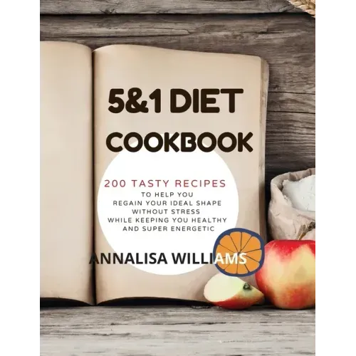 5 and 1 DIET COOKBOOK: 200 Tasty recipes to help you regain your ideal shape without stress while keeping you healthy and super energetic
