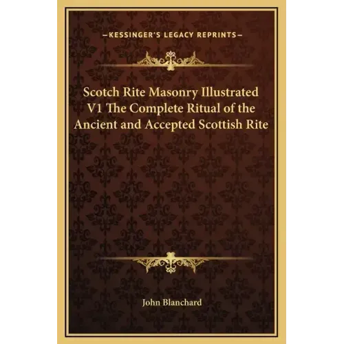 Scotch Rite Masonry Illustrated V1 the Complete Ritual of the Ancient and Accepted Scottish Rite