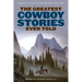 The Greatest Cowboy Stories Ever Told: Enduring Tales Of The Western Frontier